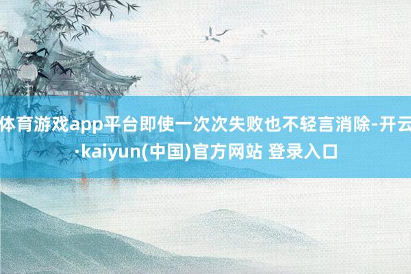 体育游戏app平台即使一次次失败也不轻言消除-开云·kaiyun(中国)官方网站 登录入口