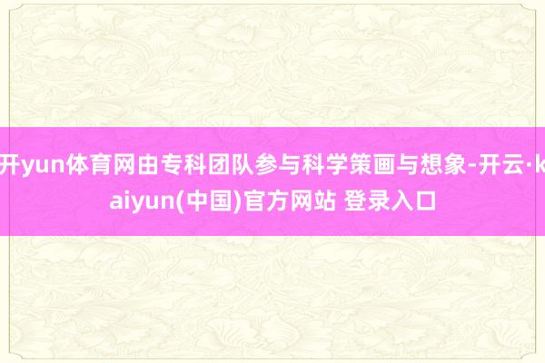 开yun体育网由专科团队参与科学策画与想象-开云·kaiyun(中国)官方网站 登录入口