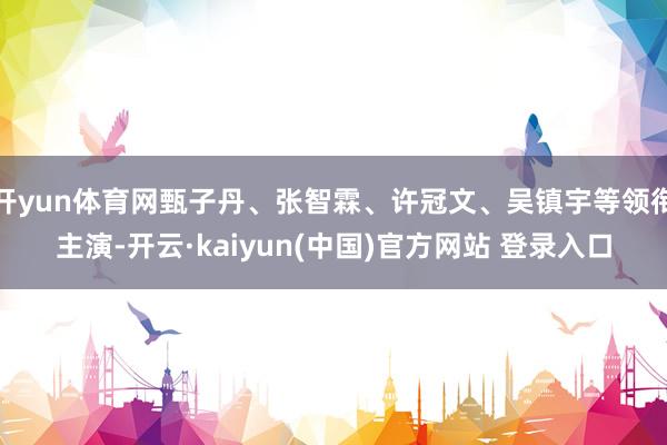 开yun体育网甄子丹、张智霖、许冠文、吴镇宇等领衔主演-开云·kaiyun(中国)官方网站 登录入口