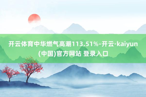 开云体育中华燃气高潮113.51%-开云·kaiyun(中国)官方网站 登录入口