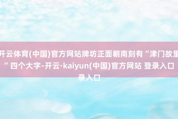 开云体育(中国)官方网站牌坊正面朝南刻有“津门故里”四个大字-开云·kaiyun(中国)官方网站 登录入口