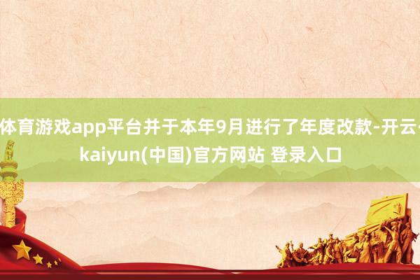 体育游戏app平台并于本年9月进行了年度改款-开云·kaiyun(中国)官方网站 登录入口
