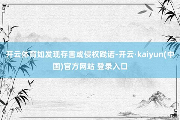 开云体育如发现存害或侵权践诺-开云·kaiyun(中国)官方网站 登录入口