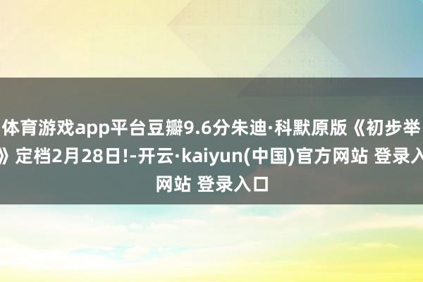 体育游戏app平台豆瓣9.6分朱迪·科默原版《初步举证》定档2月28日!-开云·kaiyun(中国)官方网站 登录入口