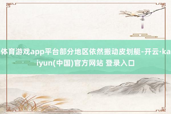 体育游戏app平台部分地区依然搬动皮划艇-开云·kaiyun(中国)官方网站 登录入口