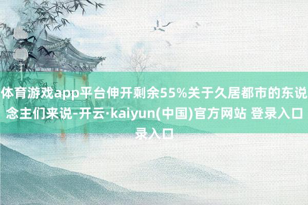 体育游戏app平台伸开剩余55%关于久居都市的东说念主们来说-开云·kaiyun(中国)官方网站 登录入口