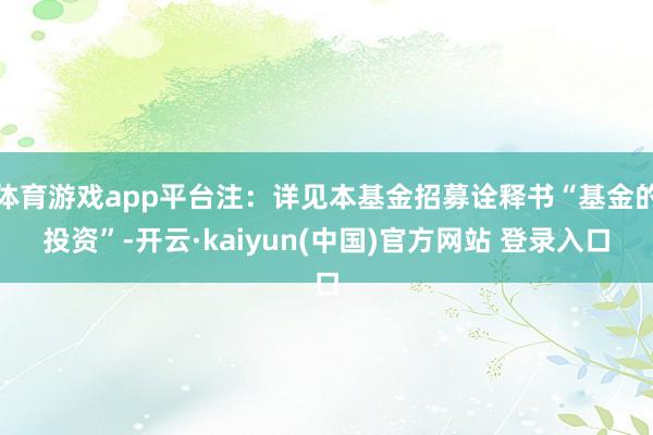 体育游戏app平台注：详见本基金招募诠释书“基金的投资”-开云·kaiyun(中国)官方网站 登录入口