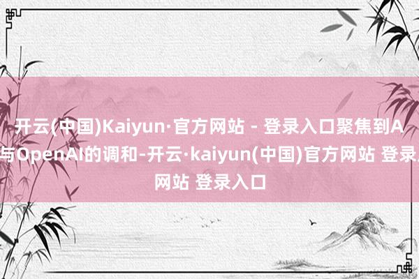 开云(中国)Kaiyun·官方网站 - 登录入口聚焦到AMD与OpenAI的调和-开云·kaiyun(中国)官方网站 登录入口