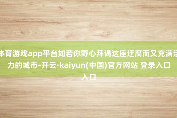 体育游戏app平台如若你野心拜谒这座迂腐而又充满活力的城市-开云·kaiyun(中国)官方网站 登录入口