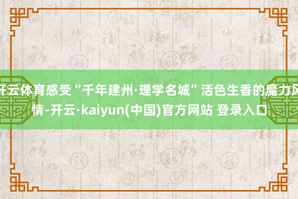 开云体育感受“千年建州·理学名城”活色生香的魔力风情-开云·kaiyun(中国)官方网站 登录入口