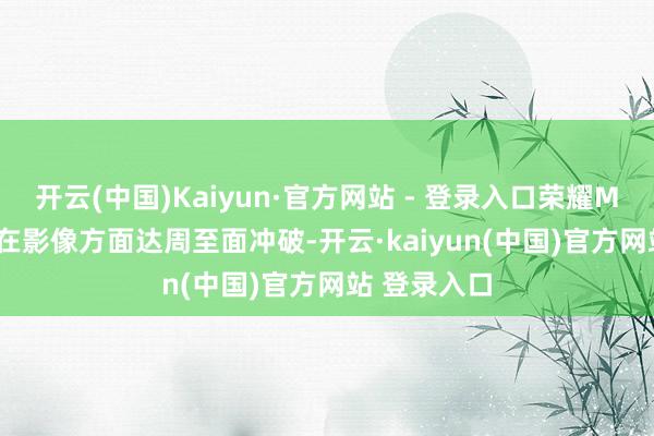 开云(中国)Kaiyun·官方网站 - 登录入口荣耀Magic8系列在影像方面达周至面冲破-开云·kaiyun(中国)官方网站 登录入口