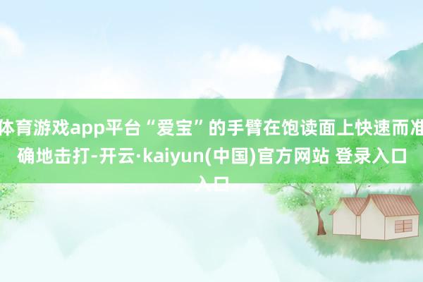 体育游戏app平台“爱宝”的手臂在饱读面上快速而准确地击打-开云·kaiyun(中国)官方网站 登录入口