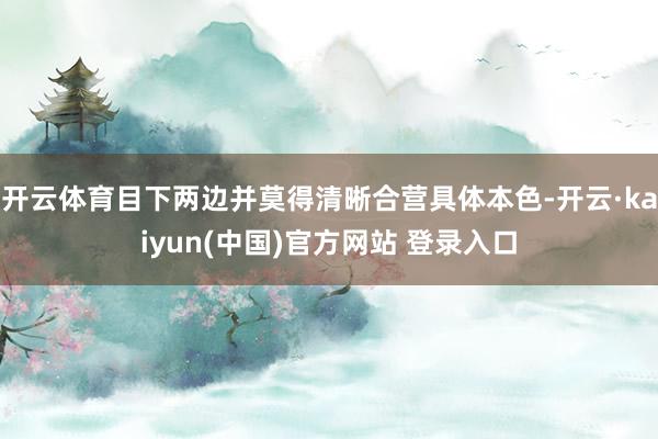 开云体育目下两边并莫得清晰合营具体本色-开云·kaiyun(中国)官方网站 登录入口
