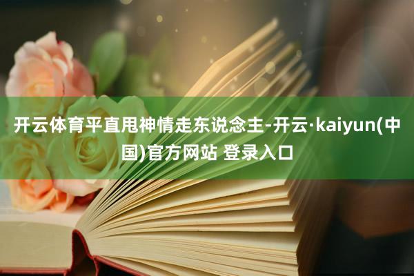 开云体育平直甩神情走东说念主-开云·kaiyun(中国)官方网站 登录入口