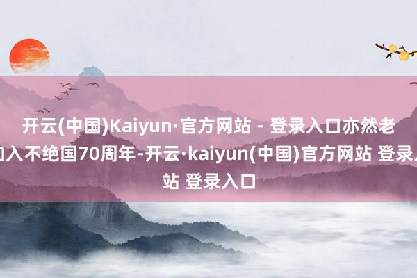 开云(中国)Kaiyun·官方网站 - 登录入口亦然老挝加入不绝国70周年-开云·kaiyun(中国)官方网站 登录入口