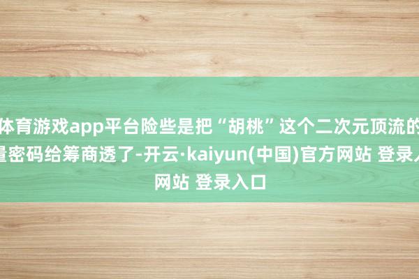 体育游戏app平台险些是把“胡桃”这个二次元顶流的流量密码给筹商透了-开云·kaiyun(中国)官方网站 登录入口