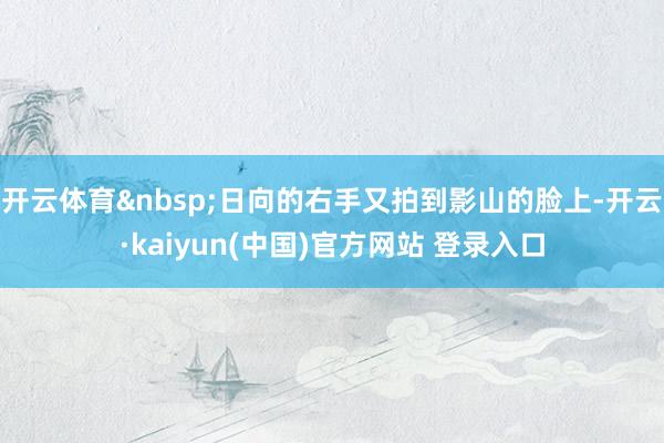 开云体育&nbsp;日向的右手又拍到影山的脸上-开云·kaiyun(中国)官方网站 登录入口