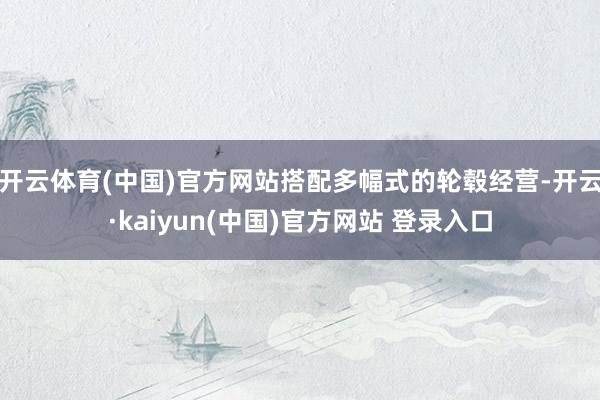 开云体育(中国)官方网站搭配多幅式的轮毂经营-开云·kaiyun(中国)官方网站 登录入口