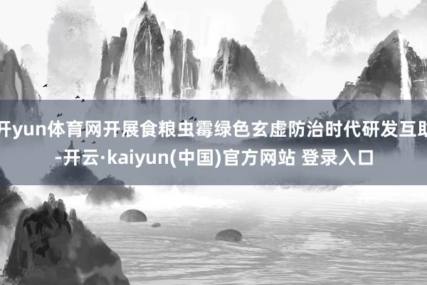 开yun体育网开展食粮虫霉绿色玄虚防治时代研发互助-开云·kaiyun(中国)官方网站 登录入口