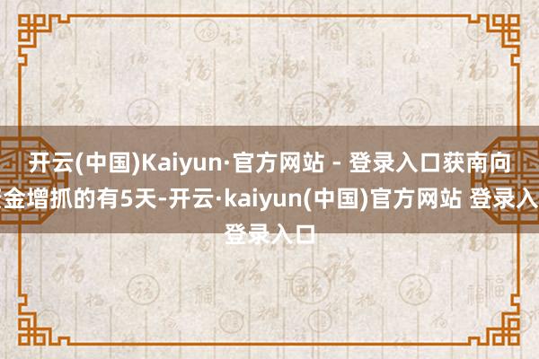 开云(中国)Kaiyun·官方网站 - 登录入口获南向资金增抓的有5天-开云·kaiyun(中国)官方网站 登录入口