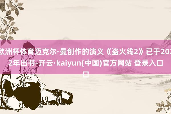欧洲杯体育迈克尔·曼创作的演义《盗火线2》已于2022年出书-开云·kaiyun(中国)官方网站 登录入口