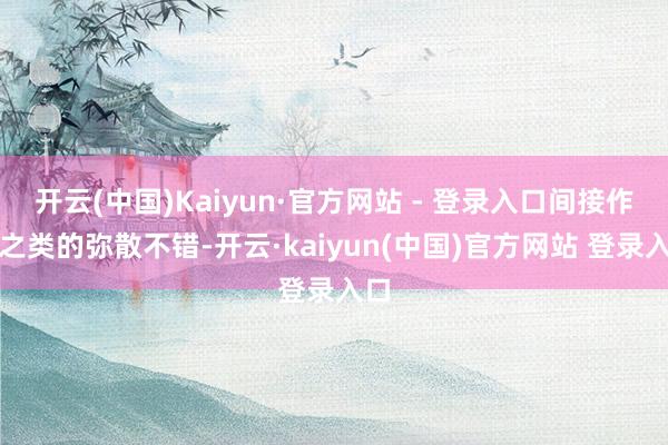 开云(中国)Kaiyun·官方网站 - 登录入口间接作战之类的弥散不错-开云·kaiyun(中国)官方网站 登录入口