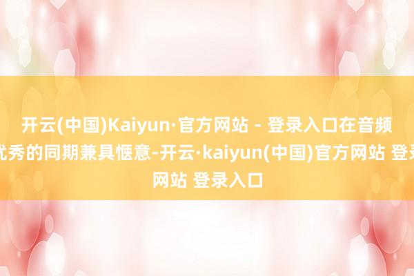 开云(中国)Kaiyun·官方网站 - 登录入口在音频体验优秀的同期兼具惬意-开云·kaiyun(中国)官方网站 登录入口