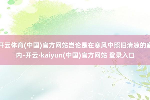 开云体育(中国)官方网站岂论是在寒风中照旧清凉的室内-开云·kaiyun(中国)官方网站 登录入口