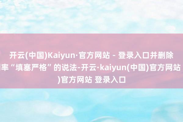 开云(中国)Kaiyun·官方网站 - 登录入口并删除了防守利率“填塞严格”的说法-开云·kaiyun(中国)官方网站 登录入口