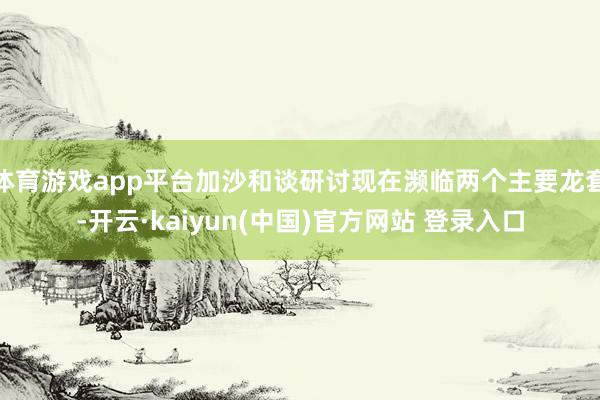 体育游戏app平台加沙和谈研讨现在濒临两个主要龙套-开云·kaiyun(中国)官方网站 登录入口