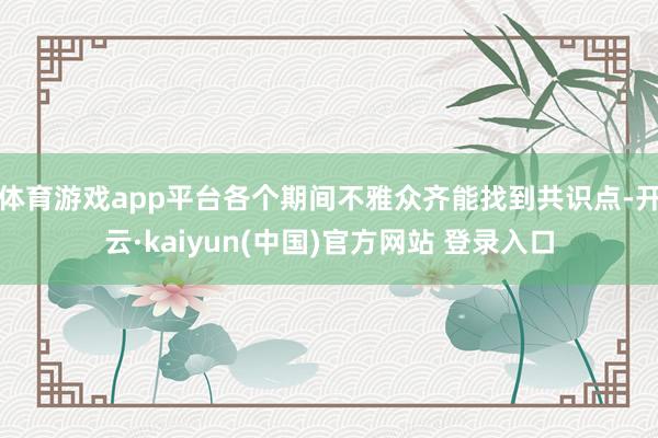 体育游戏app平台各个期间不雅众齐能找到共识点-开云·kaiyun(中国)官方网站 登录入口