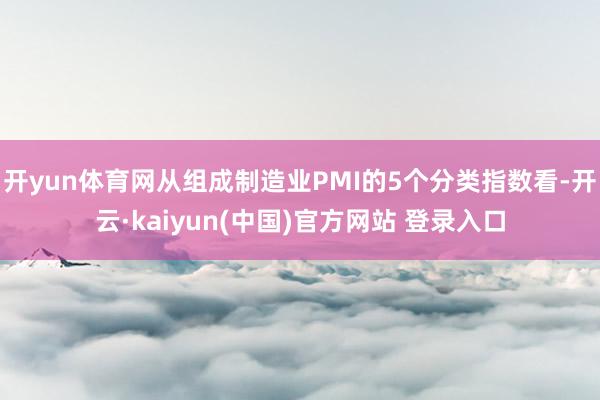 开yun体育网从组成制造业PMI的5个分类指数看-开云·kaiyun(中国)官方网站 登录入口
