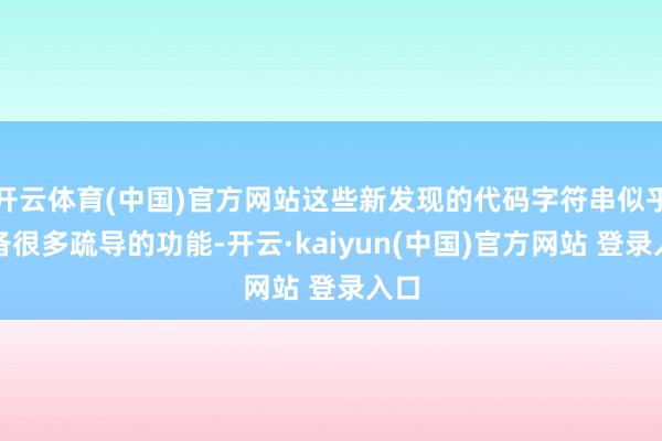 开云体育(中国)官方网站这些新发现的代码字符串似乎具备很多疏导的功能-开云·kaiyun(中国)官方网站 登录入口