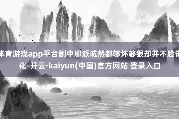 体育游戏app平台剧中邪派诚然都够坏够狠却并不脸谱化-开云·kaiyun(中国)官方网站 登录入口