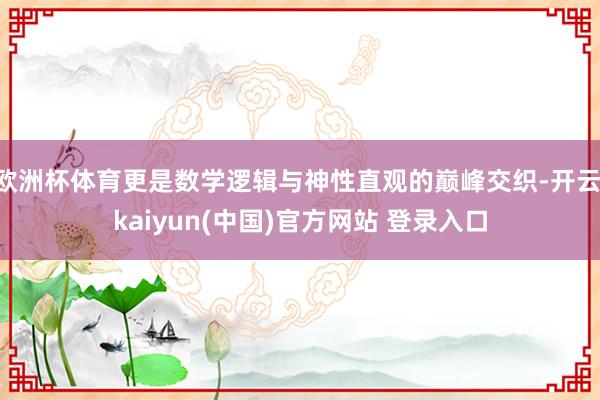 欧洲杯体育更是数学逻辑与神性直观的巅峰交织-开云·kaiyun(中国)官方网站 登录入口
