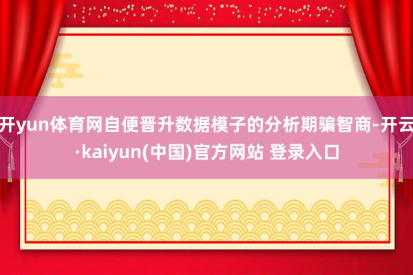 开yun体育网自便晋升数据模子的分析期骗智商-开云·kaiyun(中国)官方网站 登录入口