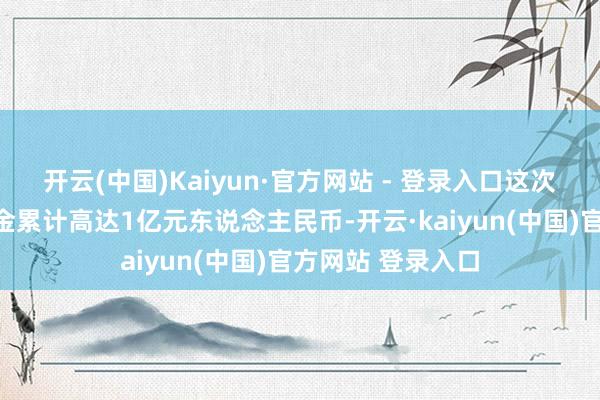 开云(中国)Kaiyun·官方网站 - 登录入口这次被罪犯划转的资金累计高达1亿元东说念主民币-开云·kaiyun(中国)官方网站 登录入口